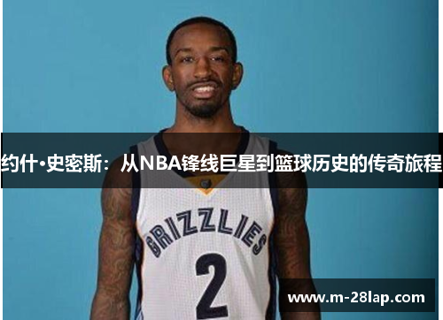 约什·史密斯：从NBA锋线巨星到篮球历史的传奇旅程