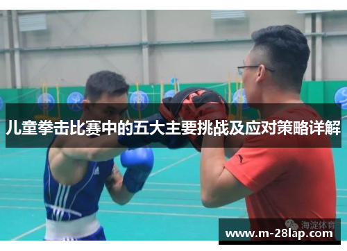 儿童拳击比赛中的五大主要挑战及应对策略详解