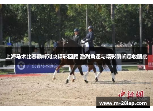 上海马术比赛巅峰对决精彩回顾 激烈角逐与精彩瞬间尽收眼底