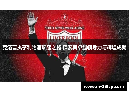 克洛普执掌利物浦崛起之路 探索其卓越领导力与辉煌成就