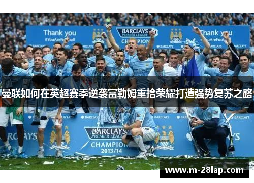 曼联如何在英超赛季逆袭富勒姆重拾荣耀打造强势复苏之路