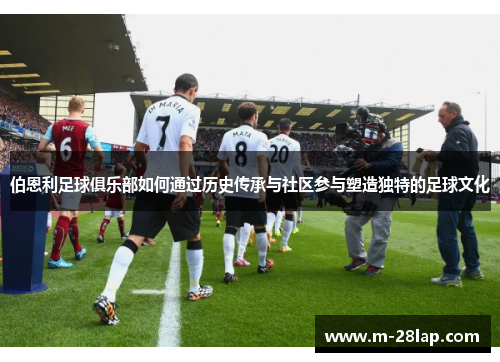 伯恩利足球俱乐部如何通过历史传承与社区参与塑造独特的足球文化