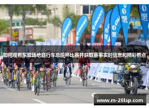 如何观看东盟场地自行车总统杯比赛并获取赛事实时信息和精彩看点