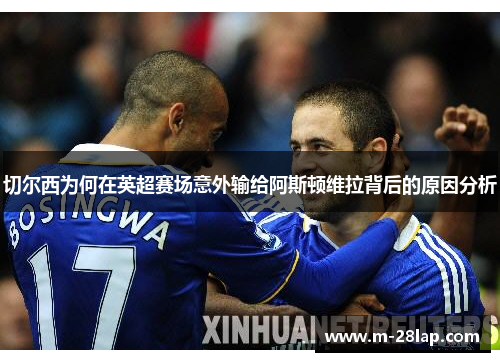 切尔西为何在英超赛场意外输给阿斯顿维拉背后的原因分析