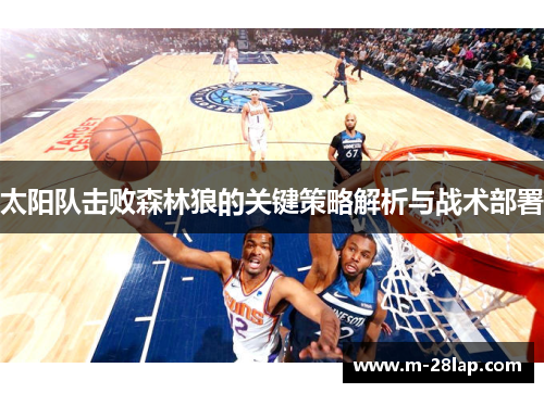 太阳队击败森林狼的关键策略解析与战术部署