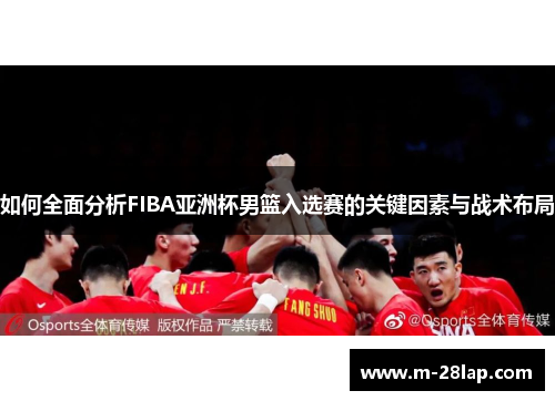 如何全面分析FIBA亚洲杯男篮入选赛的关键因素与战术布局