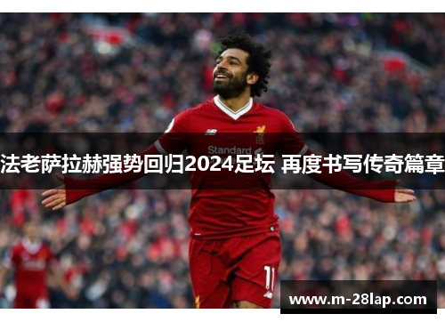 法老萨拉赫强势回归2024足坛 再度书写传奇篇章