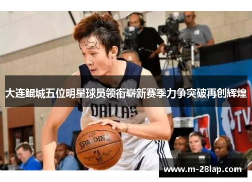大连鲲城五位明星球员领衔崭新赛季力争突破再创辉煌