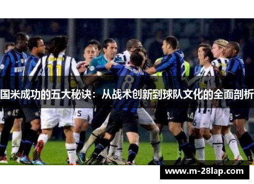 国米成功的五大秘诀：从战术创新到球队文化的全面剖析