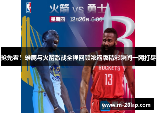 抢先看！雄鹿与火箭激战全程回顾浓缩版精彩瞬间一网打尽