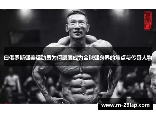 白俄罗斯健美运动员为何屡屡成为全球健身界的焦点与传奇人物