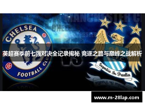 英超赛季前七强对决全记录揭秘 竞逐之路与巅峰之战解析