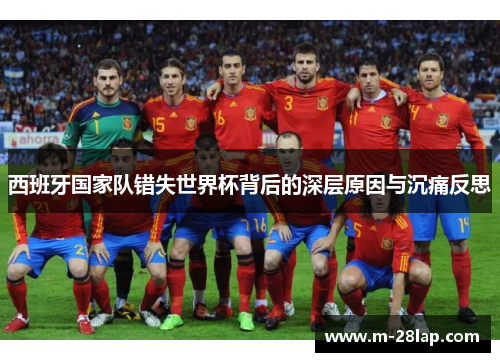 西班牙国家队错失世界杯背后的深层原因与沉痛反思