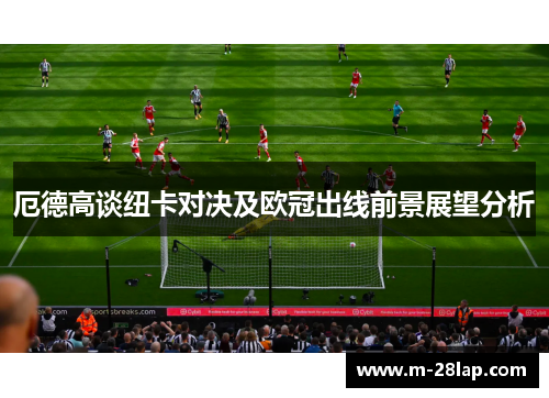 厄德高谈纽卡对决及欧冠出线前景展望分析