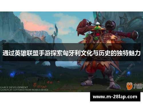 通过英雄联盟手游探索匈牙利文化与历史的独特魅力
