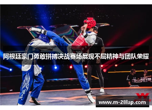 阿根廷豪门勇敢拼搏决战赛场展现不屈精神与团队荣耀