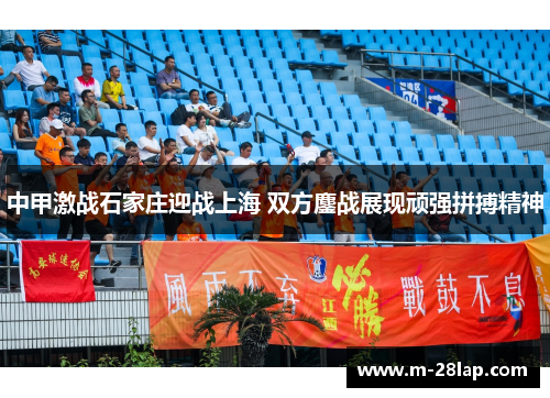 中甲激战石家庄迎战上海 双方鏖战展现顽强拼搏精神