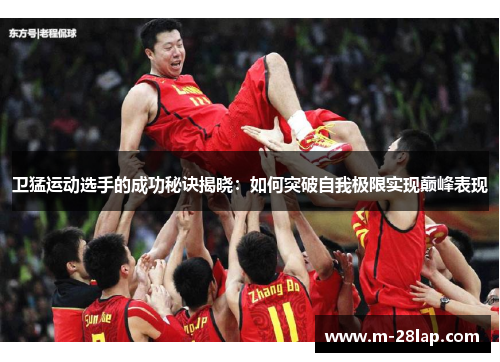 卫猛运动选手的成功秘诀揭晓：如何突破自我极限实现巅峰表现