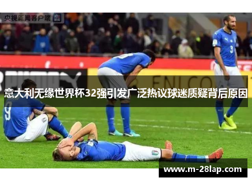 意大利无缘世界杯32强引发广泛热议球迷质疑背后原因