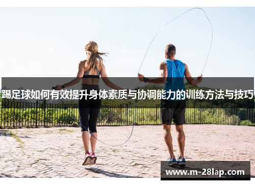 踢足球如何有效提升身体素质与协调能力的训练方法与技巧
