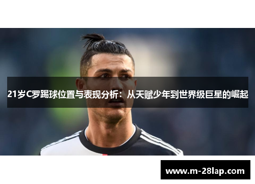 21岁C罗踢球位置与表现分析：从天赋少年到世界级巨星的崛起