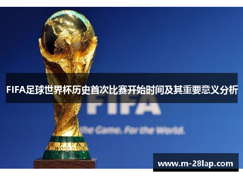 FIFA足球世界杯历史首次比赛开始时间及其重要意义分析
