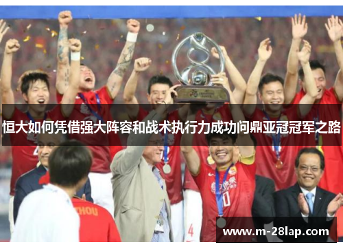 恒大如何凭借强大阵容和战术执行力成功问鼎亚冠冠军之路