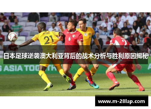 日本足球逆袭澳大利亚背后的战术分析与胜利原因揭秘